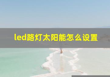 led路灯太阳能怎么设置