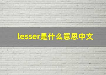 lesser是什么意思中文