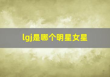 lgj是哪个明星女星