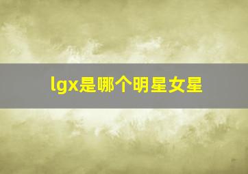 lgx是哪个明星女星