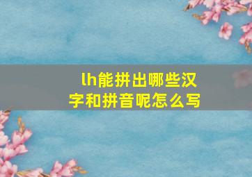 lh能拼出哪些汉字和拼音呢怎么写