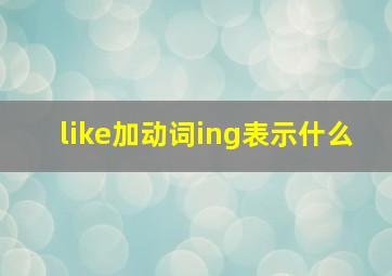 like加动词ing表示什么