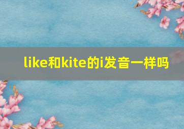 like和kite的i发音一样吗