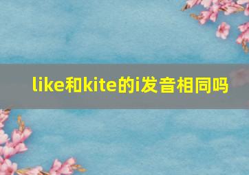 like和kite的i发音相同吗