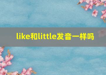 like和little发音一样吗