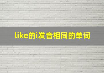 like的i发音相同的单词