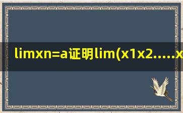 limxn=a证明lim(x1x2.....xn)1/n=a