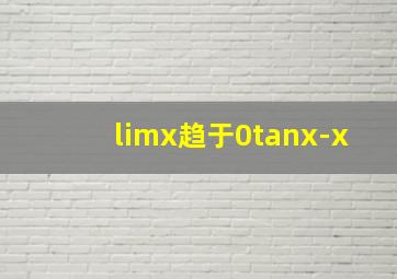 limx趋于0tanx-x