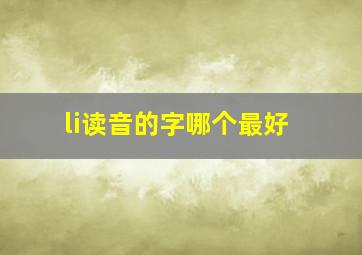 li读音的字哪个最好