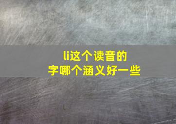 li这个读音的字哪个涵义好一些