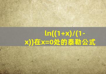 ln((1+x)/(1-x))在x=0处的泰勒公式