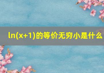 ln(x+1)的等价无穷小是什么