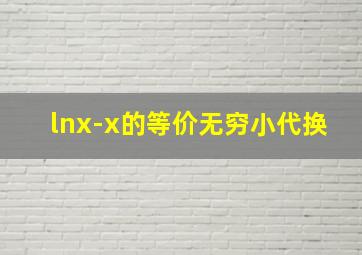 lnx-x的等价无穷小代换