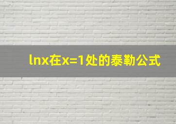 lnx在x=1处的泰勒公式