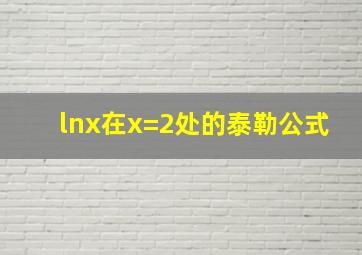 lnx在x=2处的泰勒公式