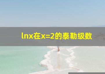 lnx在x=2的泰勒级数