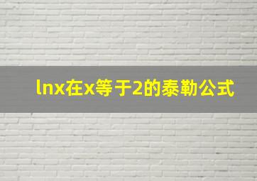 lnx在x等于2的泰勒公式