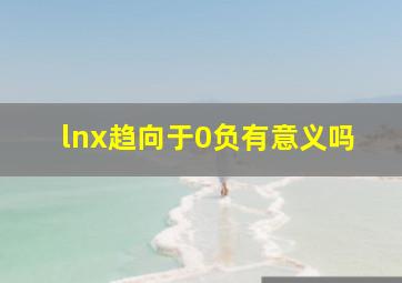 lnx趋向于0负有意义吗