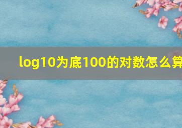 log10为底100的对数怎么算