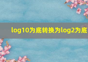 log10为底转换为log2为底