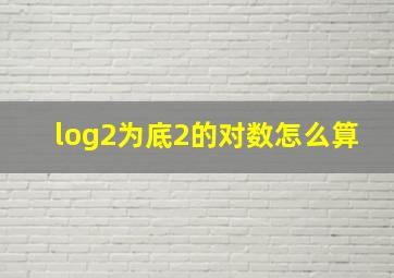 log2为底2的对数怎么算