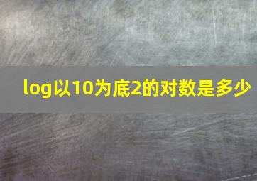 log以10为底2的对数是多少