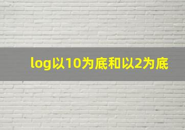 log以10为底和以2为底