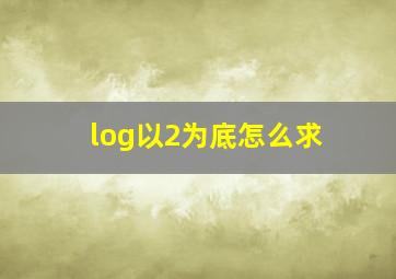 log以2为底怎么求