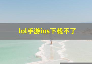 lol手游ios下载不了