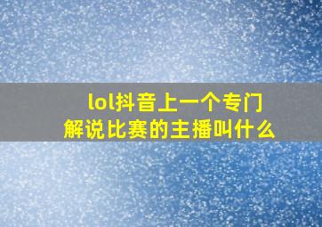 lol抖音上一个专门解说比赛的主播叫什么