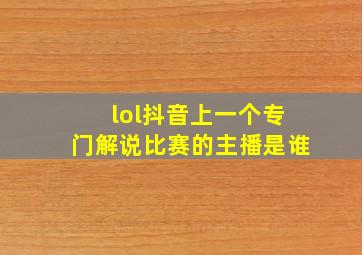 lol抖音上一个专门解说比赛的主播是谁