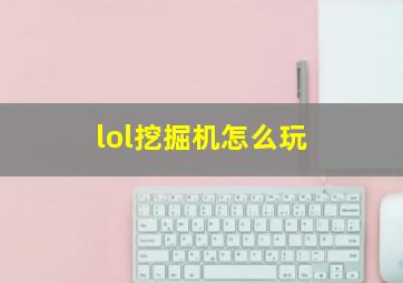 lol挖掘机怎么玩