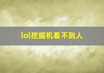 lol挖掘机看不到人