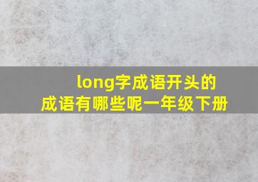 long字成语开头的成语有哪些呢一年级下册