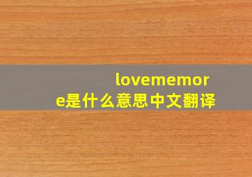 lovememore是什么意思中文翻译