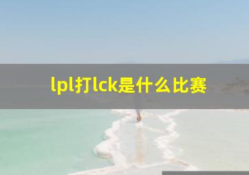 lpl打lck是什么比赛