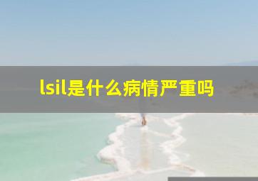 lsil是什么病情严重吗