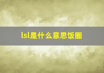 lsl是什么意思饭圈