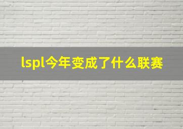 lspl今年变成了什么联赛