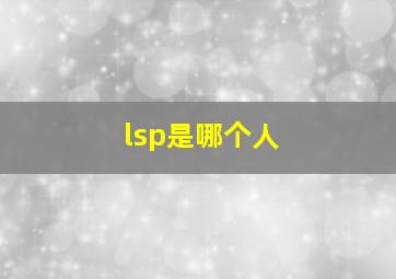 lsp是哪个人