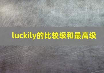 luckily的比较级和最高级