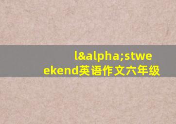 lαstweekend英语作文六年级