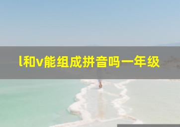 l和v能组成拼音吗一年级