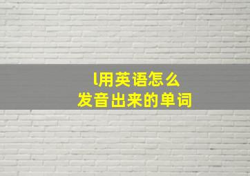 l用英语怎么发音出来的单词