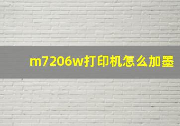 m7206w打印机怎么加墨