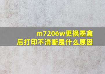 m7206w更换墨盒后打印不清晰是什么原因