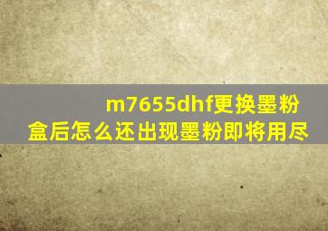 m7655dhf更换墨粉盒后怎么还出现墨粉即将用尽