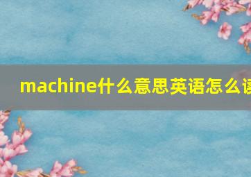 machine什么意思英语怎么读