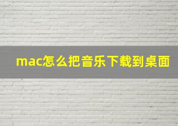 mac怎么把音乐下载到桌面