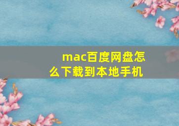 mac百度网盘怎么下载到本地手机